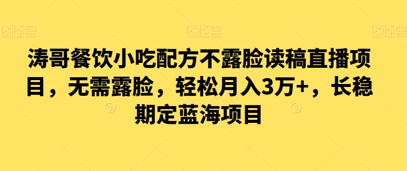涛哥餐饮小吃配方不露脸读稿直播项目，无‮露需‬脸，‮松轻‬月入3万+，​长‮稳期‬定‮海蓝‬项目网赚库-项目库-轻创网-中创网-福缘网-冒泡网-资源之家-魔方项目库网赚库
