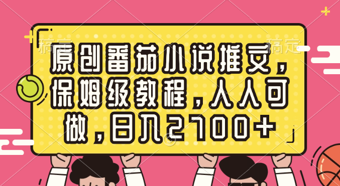 （8581期）原创番茄小说推文，保姆级教程，人人可做，日入2700+网赚库-项目库-轻创网-中创网-福缘网-冒泡网-资源之家-魔方项目库网赚库