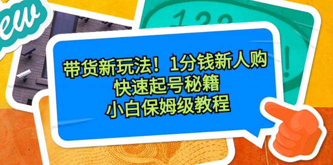 （8566期）带货新玩法！1分钱新人购，快速起号秘籍！小白保姆级教程网赚库-项目库-轻创网-中创网-福缘网-冒泡网-资源之家-魔方项目库网赚库