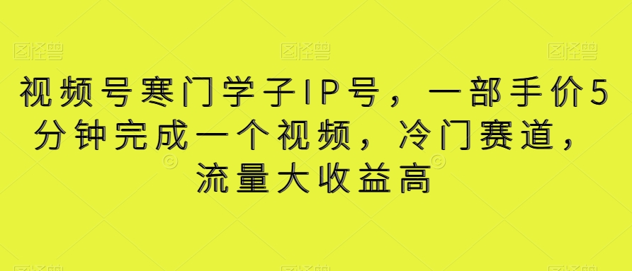 视频号寒门学子IP号，一部手价5分钟完成一个视频，冷门赛道，流量大收益高【揭秘】网赚库-项目库-轻创网-中创网-福缘网-冒泡网-资源之家-魔方项目库网赚库