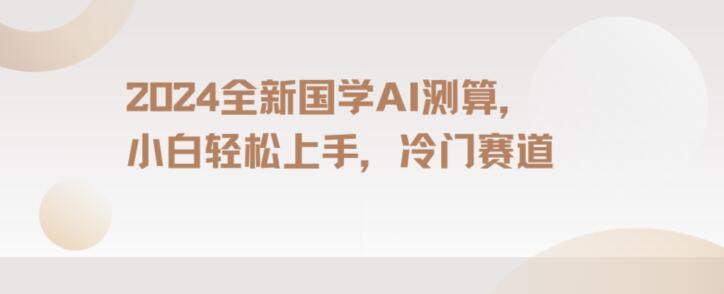 2024国学AI测算，小白轻松上手，长期蓝海项目【揭秘】网赚库-项目库-轻创网-中创网-福缘网-冒泡网-资源之家-魔方项目库网赚库