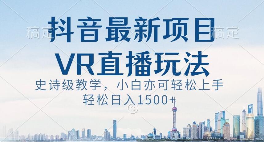 抖音最新VR直播玩法，史诗级教学，小白也可轻松上手轻松日入1500+【揭秘】网赚库-项目库-轻创网-中创网-福缘网-冒泡网-资源之家-魔方项目库网赚库
