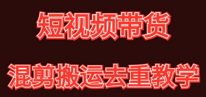 混剪去重短视频带货玩法，混剪搬运简单过原创思路分享网赚库-项目库-轻创网-中创网-福缘网-冒泡网-资源之家-魔方项目库网赚库