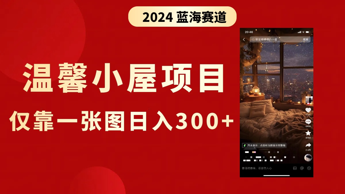 （8553期）抖音爆火温馨小屋项目，仅靠一张图片日入300+，附保姆级教程网赚库-项目库-轻创网-中创网-福缘网-冒泡网-资源之家-魔方项目库网赚库