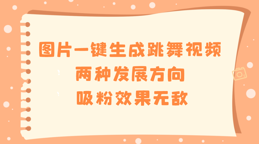 （8552期）图片一键生成跳舞视频，两种发展方向，吸粉效果无敌，网赚库-项目库-轻创网-中创网-福缘网-冒泡网-资源之家-魔方项目库网赚库
