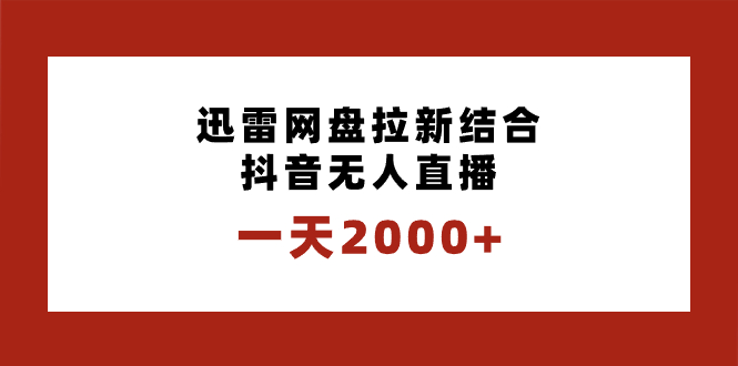 （8551期）一天2000+迅雷网盘拉新结合抖音无人直播，独创玩法保姆级教学网赚库-项目库-轻创网-中创网-福缘网-冒泡网-资源之家-魔方项目库网赚库