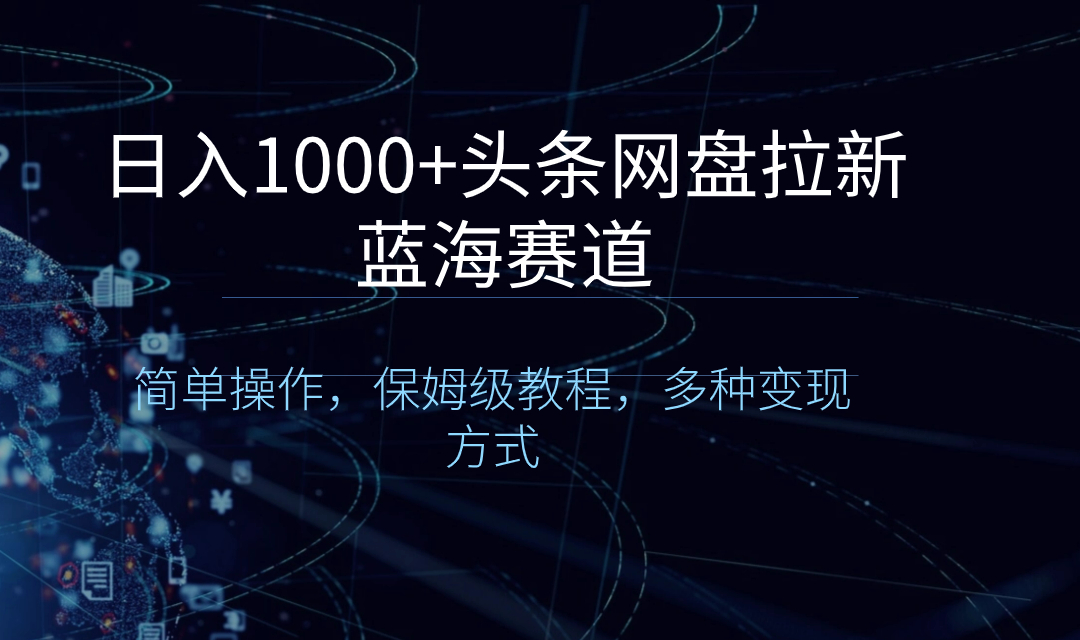 （8547期）日入1000+头条网盘拉新蓝海赛道，简单操作，保姆级教程，多种变现方式网赚库-项目库-轻创网-中创网-福缘网-冒泡网-资源之家-魔方项目库网赚库