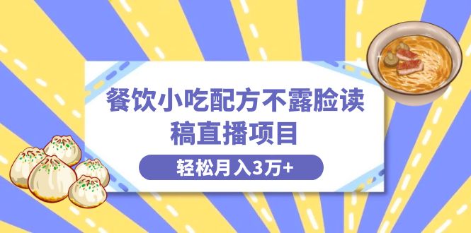 （8543期）餐饮小吃配方不露脸读稿直播项目，无需露脸，月入3万+附小吃配方资源网赚库-项目库-轻创网-中创网-福缘网-冒泡网-资源之家-魔方项目库网赚库