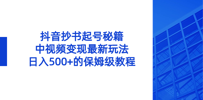 （8585期）抖音抄书起号秘籍，中视频变现最新玩法，日入500+的保姆级教程！网赚库-项目库-轻创网-中创网-福缘网-冒泡网-资源之家-魔方项目库网赚库