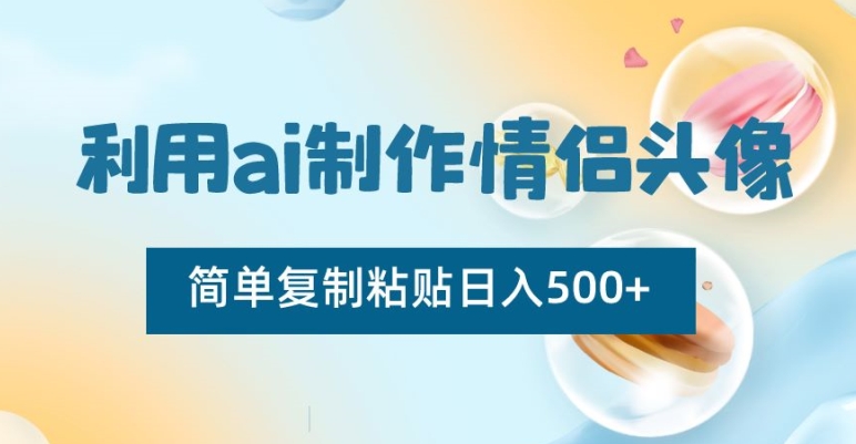 利用ai制作情侣头像，简单复制粘贴日入500+网赚库-项目库-轻创网-中创网-福缘网-冒泡网-资源之家-魔方项目库网赚库