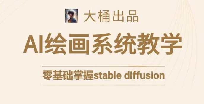 大桶的stable diffusion系统课程，零基础系统性学习AI绘画，小白也能轻松上手网赚库-项目库-轻创网-中创网-福缘网-冒泡网-资源之家-魔方项目库网赚库