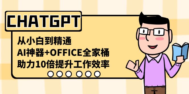 （8584期）CHATGPT-从小白到精通，AI神器+OFFICE全家桶，助力10倍提升工作效率网赚库-项目库-轻创网-中创网-福缘网-冒泡网-资源之家-魔方项目库网赚库