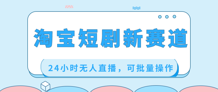 （8592期）淘宝短剧新赛道，24小时无人直播，可批量操作网赚库-项目库-轻创网-中创网-福缘网-冒泡网-资源之家-魔方项目库网赚库