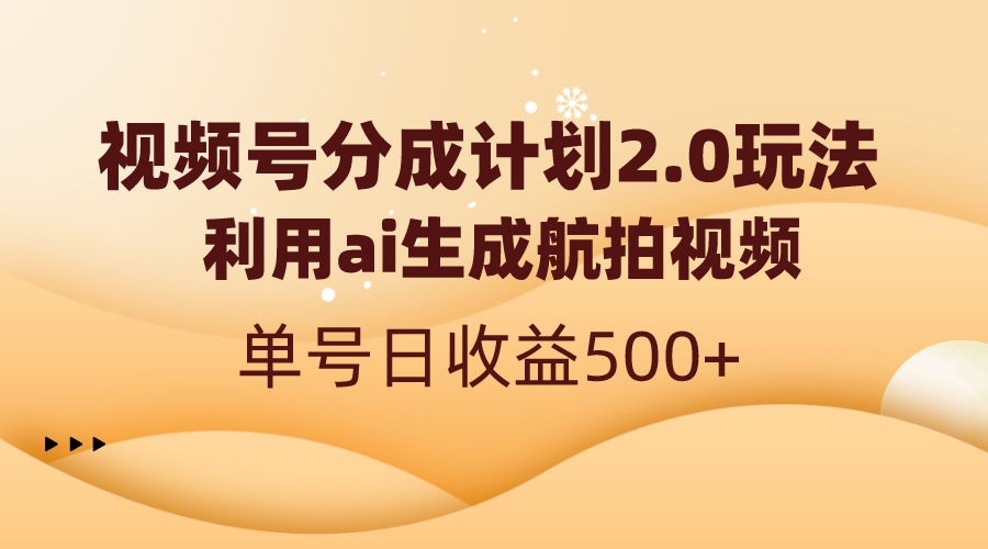 （8591期）视频号分成计划2.0，利用ai生成航拍视频，单号日收益500+网赚库-项目库-轻创网-中创网-福缘网-冒泡网-资源之家-魔方项目库网赚库