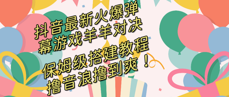 （8588期）抖音最新火爆弹幕游戏羊羊对决，保姆级搭建开播教程，撸音浪直接撸到爽！网赚库-项目库-轻创网-中创网-福缘网-冒泡网-资源之家-魔方项目库网赚库