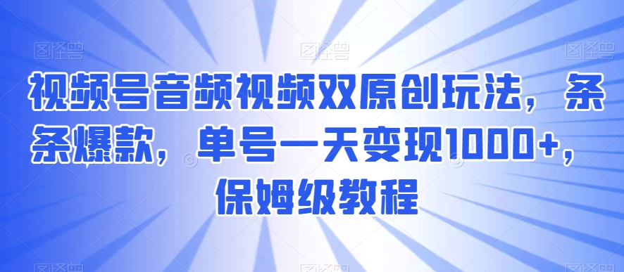 视频号音频视频双原创玩法，条条爆款，单号一天变现1000+，保姆级教程网赚库-项目库-轻创网-中创网-福缘网-冒泡网-资源之家-魔方项目库网赚库