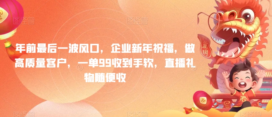 年前最后一波风口，企业新年祝福，做高质量客户，一单99收到手软，直播礼物随便收网赚库-项目库-轻创网-中创网-福缘网-冒泡网-资源之家-魔方项目库网赚库