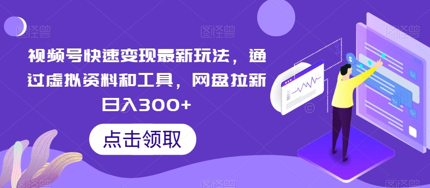 视频号快速变现最新玩法，通过虚拟资料和工具，网盘拉新日入300+【揭秘】网赚库-项目库-轻创网-中创网-福缘网-冒泡网-资源之家-魔方项目库网赚库