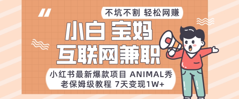 小红书最新爆款项目Animal秀，老保姆级教程，7天变现1w+【揭秘】网赚库-项目库-轻创网-中创网-福缘网-冒泡网-资源之家-魔方项目库网赚库