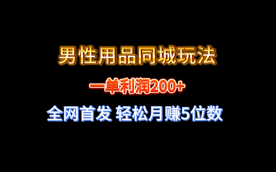 （8607期）全网首发 一单利润200+ 男性用品同城玩法 轻松月赚5位数网赚库-项目库-轻创网-中创网-福缘网-冒泡网-资源之家-魔方项目库网赚库