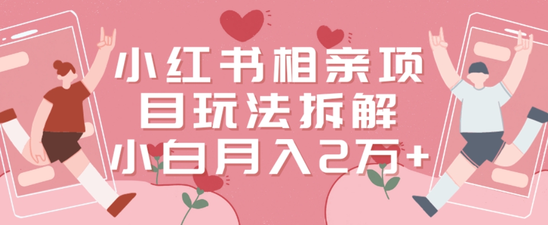 小红书相亲项目玩法拆解，有人通过这个副业项目做到了月收入2万多网赚库-项目库-轻创网-中创网-福缘网-冒泡网-资源之家-魔方项目库网赚库