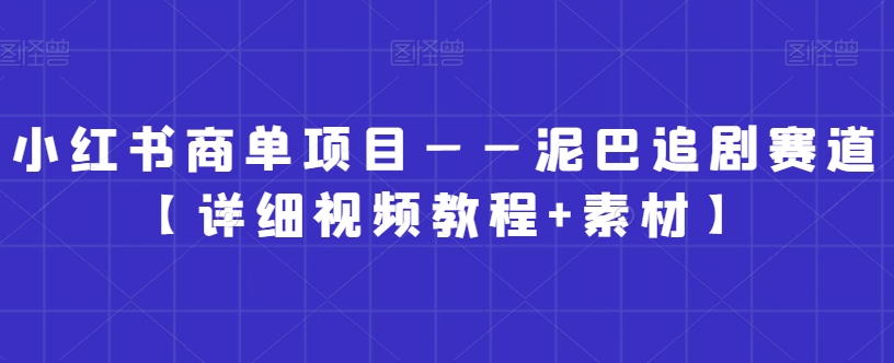 小红书商单项目——泥巴追剧赛道【详细视频教程+素材】网赚库-项目库-轻创网-中创网-福缘网-冒泡网-资源之家-魔方项目库网赚库