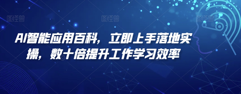 AI智能应用百科，​立即上手落地实操，数十倍提升工作学习效率网赚库-项目库-轻创网-中创网-福缘网-冒泡网-资源之家-魔方项目库网赚库