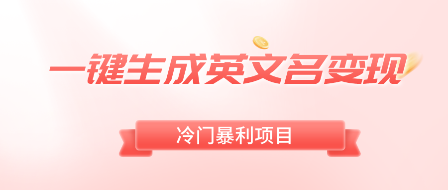（8629期）一键生成英文名变现，冷门暴利无门槛，轻松日赚500+网赚库-项目库-轻创网-中创网-福缘网-冒泡网-资源之家-魔方项目库网赚库