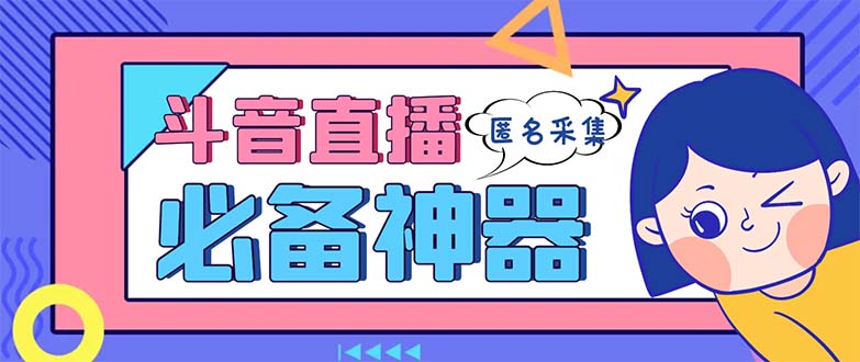 （8641期）最新斗音直播间采集，支持采集连麦匿名直播间，精准获客神器【采集脚本+…网赚库-项目库-轻创网-中创网-福缘网-冒泡网-资源之家-魔方项目库网赚库