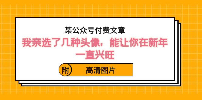 （8643期）某公众号付费文章：我亲选了几种头像，能让你在新年一直兴旺（附高清图片）网赚库-项目库-轻创网-中创网-福缘网-冒泡网-资源之家-魔方项目库网赚库