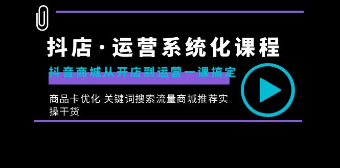 （8643期）抖店·运营系统化课程：抖音商城从开店到运营一课搞定，商品卡优化 关键…网赚库-项目库-轻创网-中创网-福缘网-冒泡网-资源之家-魔方项目库网赚库