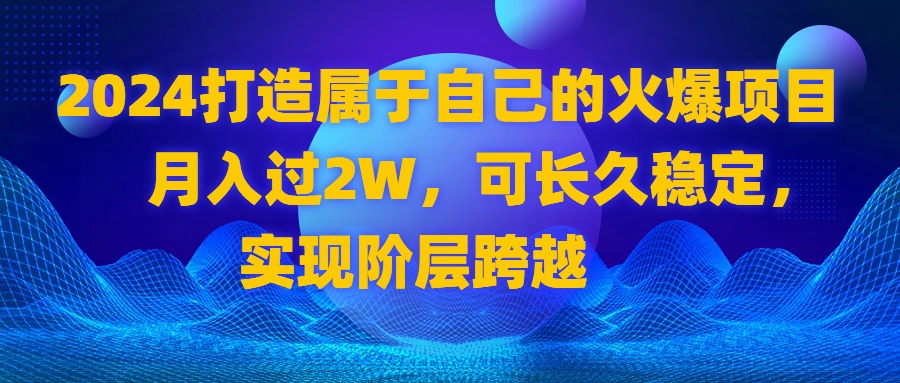 （8645期）2024 打造属于自己的火爆项目，月入过2W，可长久稳定，实现阶层跨越网赚库-项目库-轻创网-中创网-福缘网-冒泡网-资源之家-魔方项目库网赚库