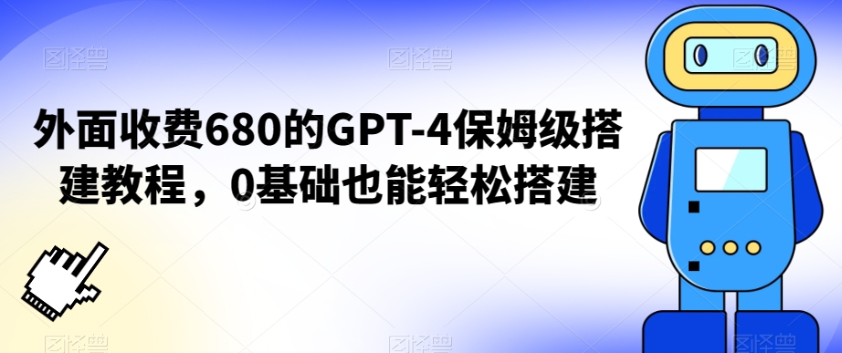 外面收费680的GPT-4保姆级搭建教程，0基础也能轻松搭建网赚库-项目库-轻创网-中创网-福缘网-冒泡网-资源之家-魔方项目库网赚库