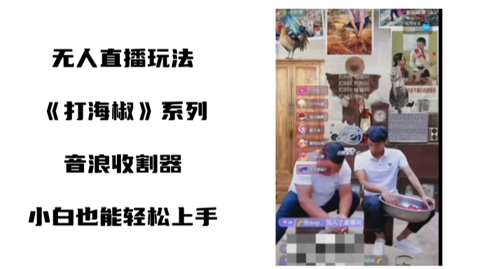 打海椒无人直播整蛊项目，小白轻松上手撸音浪收割器网赚库-项目库-轻创网-中创网-福缘网-冒泡网-资源之家-魔方项目库网赚库