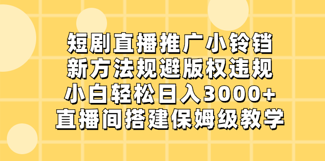 （8662期）短剧直播推广小铃铛，新方法规避版权违规，小白轻松日入3000+，直播间搭…网赚库-项目库-轻创网-中创网-福缘网-冒泡网-资源之家-魔方项目库网赚库