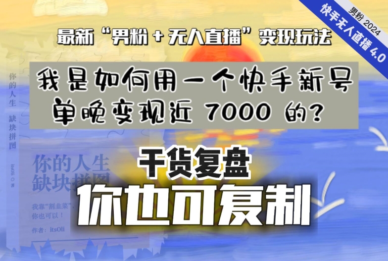 【纯干货复盘】我是如何用一个快手新号单晚变现近 7000 的？最新“男粉+无人直播”变现玩法网赚库-项目库-轻创网-中创网-福缘网-冒泡网-资源之家-魔方项目库网赚库