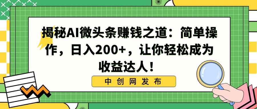 （8664期）揭秘AI微头条赚钱之道：简单操作，日入200+，让你轻松成为收益达人！网赚库-项目库-轻创网-中创网-福缘网-冒泡网-资源之家-魔方项目库网赚库