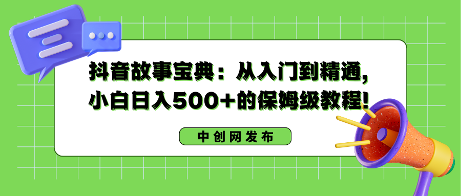 （8675期）抖音故事宝典：从入门到精通，小白日入500+的保姆级教程！网赚库-项目库-轻创网-中创网-福缘网-冒泡网-资源之家-魔方项目库网赚库