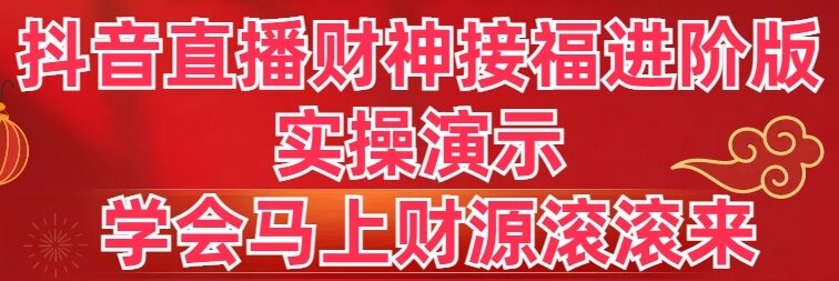 （8677期）抖音直播财神接福进阶版 实操演示 学会马上财源滚滚来网赚库-项目库-轻创网-中创网-福缘网-冒泡网-资源之家-魔方项目库网赚库