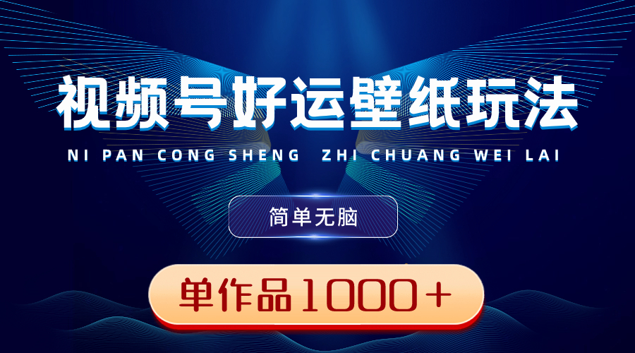 （8691期）视频号好运壁纸玩法，简单无脑 ，发一个爆一个，单作品收益1000＋网赚库-项目库-轻创网-中创网-福缘网-冒泡网-资源之家-魔方项目库网赚库