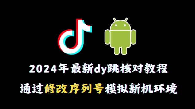 2024年最新抖音跳核对教程，通过修改序列号模拟新机环境网赚库-项目库-轻创网-中创网-福缘网-冒泡网-资源之家-魔方项目库网赚库