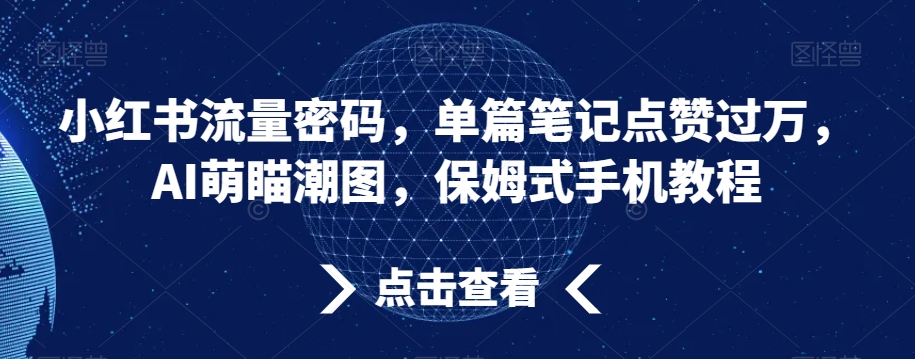 小红书流量密码，单篇笔记点赞过万，AI萌瞄潮图，保姆式手机教程网赚库-项目库-轻创网-中创网-福缘网-冒泡网-资源之家-魔方项目库网赚库