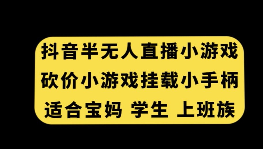 抖音半无人直播砍价小游戏，挂载游戏小手柄，适合宝妈学生上班族网赚库-项目库-轻创网-中创网-福缘网-冒泡网-资源之家-魔方项目库网赚库