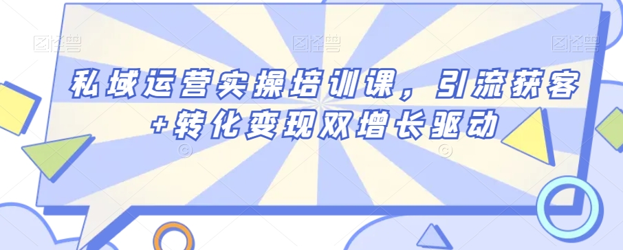 私域运营实操培训课，引流获客+转化变现双增长驱动网赚库-项目库-轻创网-中创网-福缘网-冒泡网-资源之家-魔方项目库网赚库