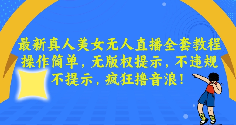 最新真人美女无人直播全套教程，操作简单，无版权提示，不违规，不提示，疯狂撸音浪网赚库-项目库-轻创网-中创网-福缘网-冒泡网-资源之家-魔方项目库网赚库