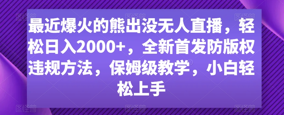 最近爆火的熊出没无人直播，轻松日入2000+，全新首发防版权违规方法网赚库-项目库-轻创网-中创网-福缘网-冒泡网-资源之家-魔方项目库网赚库
