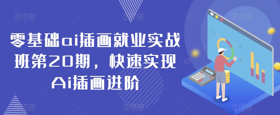 零基础ai插画就业实战班第20期，快速实现Ai插画进阶网赚库-项目库-轻创网-中创网-福缘网-冒泡网-资源之家-魔方项目库网赚库