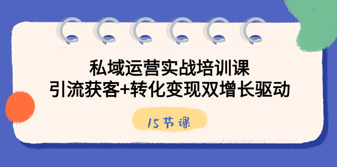 （8698期）私域运营实战培训课，引流获客+转化变现双增长驱动（15节课）网赚库-项目库-轻创网-中创网-福缘网-冒泡网-资源之家-魔方项目库网赚库