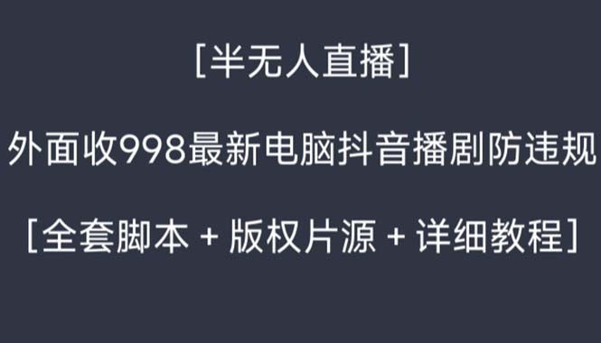 （8701期）外面收998新半无人直播电脑抖音播剧防违规【全套脚本+版权片源+详细教程】网赚库-项目库-轻创网-中创网-福缘网-冒泡网-资源之家-魔方项目库网赚库