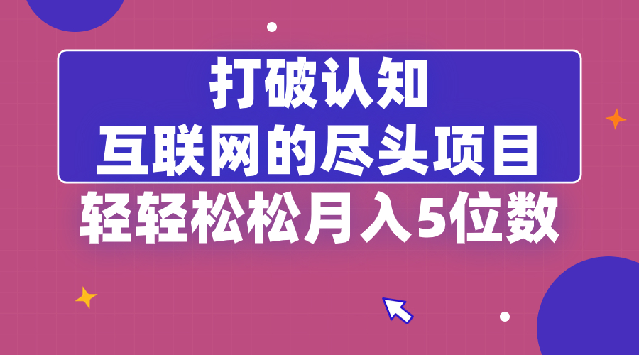 （8714期）打破认知，互联网的尽头项目，轻轻松松月入5位教网赚库-项目库-轻创网-中创网-福缘网-冒泡网-资源之家-魔方项目库网赚库